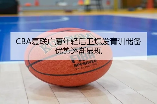 CBA夏联广厦年轻后卫爆发青训储备优势逐渐显现