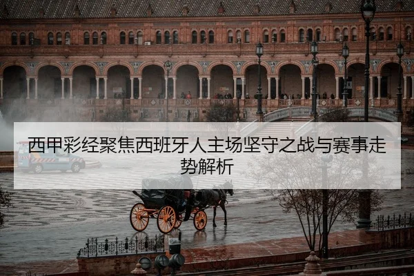 西甲彩经聚焦西班牙人主场坚守之战与赛事走势解析